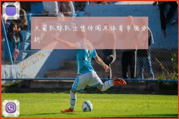 火箭队球队出售传闻及体育市场分析