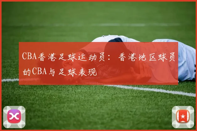 CBA香港足球运动员：香港地区球员的CBA与足球表现