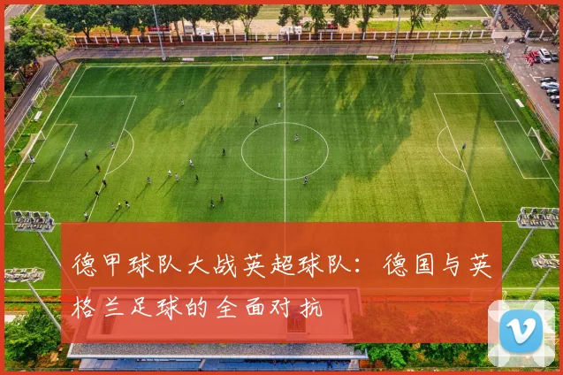 德甲球队大战英超球队：德国与英格兰足球的全面对抗