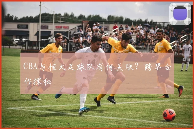 CBA与恒大足球队有何关联？跨界合作探秘