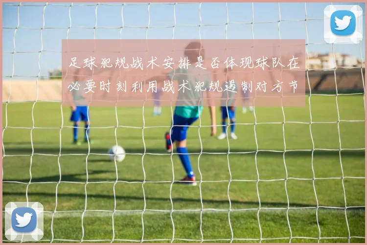 足球犯规战术安排是否体现球队在必要时刻利用战术犯规遏制对方节奏