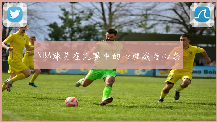 NBA球员在比赛中的心理战与心态