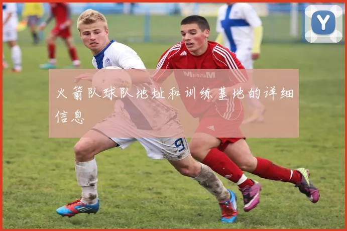 火箭队球队地址和训练基地的详细信息