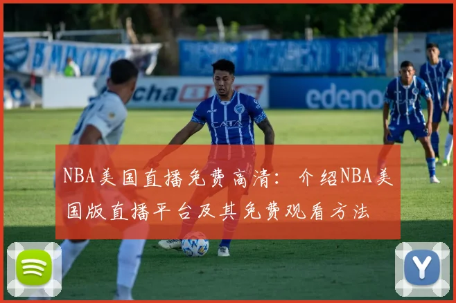 NBA美国直播免费高清：介绍NBA美国版直播平台及其免费观看方法